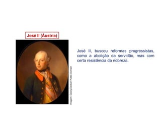 José II (Áustria)
HISTÓRIA, 8º Ano do Ensino Fundamental
O Iluminismo
Imagem:
Georg
Decker/
Public
Domain
José II, buscou reformas progressistas,
como a abolição da servidão, mas com
certa resistência da nobreza.
 