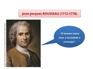 Jean-Jacques ROUSSEAU (1712-1778)
HISTÓRIA, 8º ano do Ensino Fundamental
O Iluminismo
“O homem nasce
bom, a sociedade o
corrompe”.
Imagem:
Maurice
Quentin
de
La
Tour/
Musée
Antoine
Lécuyer/
Public
Domain
 