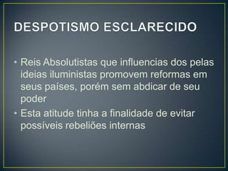 • Reis Absolutistas que influencias dos pelas
  ideias iluministas promovem reformas em
  seus países, porém sem abdicar de seu
  poder
• Esta atitude tinha a finalidade de evitar
  possíveis rebeliões internas
 