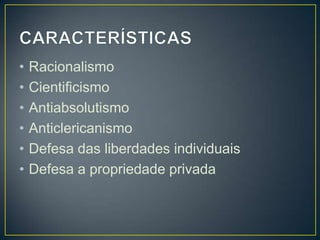 •   Racionalismo
•   Cientificismo
•   Antiabsolutismo
•   Anticlericanismo
•   Defesa das liberdades individuais
•   Defesa a propriedade privada
 