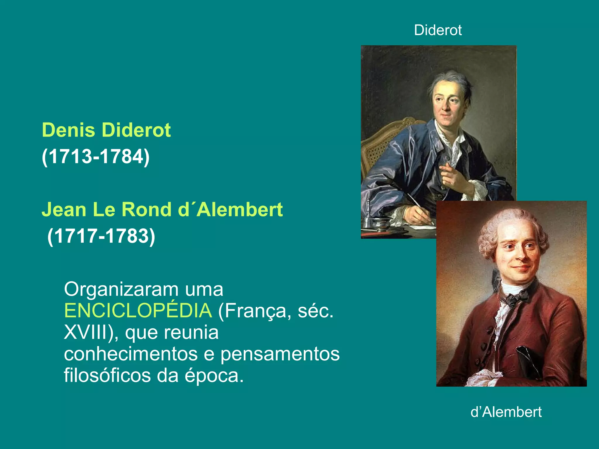 Denis Diderot
(1713-1784)
Jean Le Rond d´Alembert
(1717-1783)
Organizaram uma
ENCICLOPÉDIA (França, séc.
XVIII), que reunia
conhecimentos e pensamentos
filosóficos da época.
Diderot
d’Alembert
 
