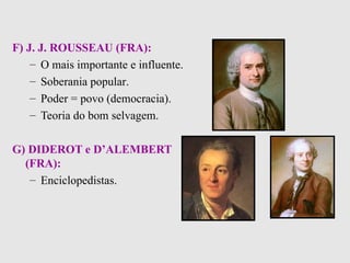 F) J. J. ROUSSEAU (FRA):   O mais importante e influente . Soberania popular . Poder = povo (democracia) . Teoria do bom selvagem . G) DIDEROT e D’ALEMBERT (FRA):   Enciclopedistas. 