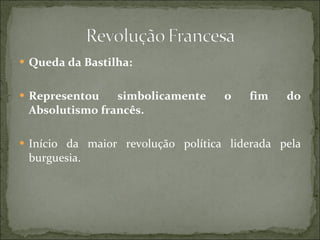 Queda da Bastilha: Representou simbolicamente o fim do Absolutismo francês. Início da maior revolução política liderada pela burguesia. 