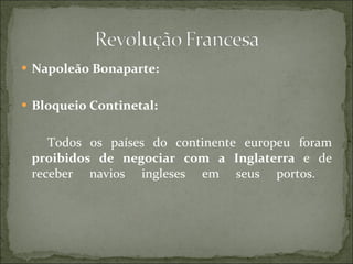 Napoleão Bonaparte: Bloqueio Continetal: Todos os países do continente europeu foram  proibidos de negociar com a Inglaterra  e de receber navios ingleses em seus portos.  