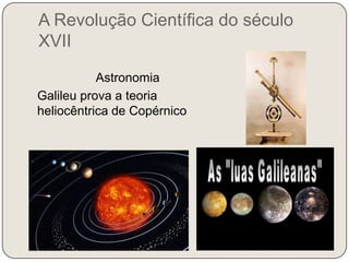 A Revolução Científica do século XVIIAstronomia   Galileu prova a teoria heliocêntrica de Copérnico