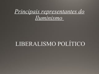 Principais representantes do
Iluminismo
LIBERALISMO POLÍTICO
 