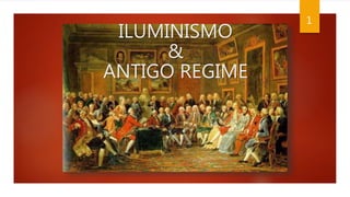 ILUMINISMO
&
ANTIGO REGIME
1
 
