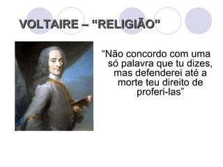 VOLTAIRE – “RELIGIÃO”VOLTAIRE – “RELIGIÃO”
“Não concordo com uma
só palavra que tu dizes,
mas defenderei até a
morte teu direito de
proferi-las”
 