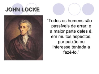 “Todos os homens são
passíveis de errar; e
a maior parte deles é,
em muitos aspectos,
por paixão ou
interesse tentada a
fazê-lo.”
JOHN LOCKEJOHN LOCKE
 