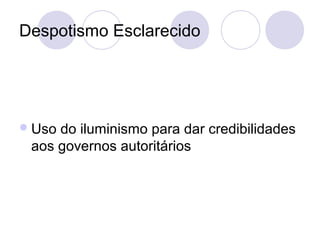 Despotismo Esclarecido
Uso do iluminismo para dar credibilidades
aos governos autoritários
 