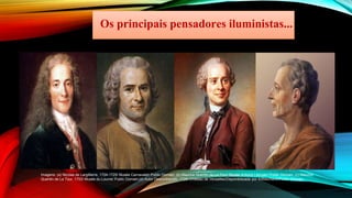 Os principais pensadores iluministas...
Imagens: (a) Nicolas de Largillierre, 1724-1725/ Musée Carnavalet/ Public Domain; (b) Maurice Quentin de La Tour/ Musée Antoine Lécuyer/ Public Domain; (c) Maurice
Quentin de La Tour, 1753/ Musée du Louvre/ Public Domain;(d) Autor Desconhecido, 1728/ Château de Versailles/Disponibilizada por ArtMechanic/Public Domain
 