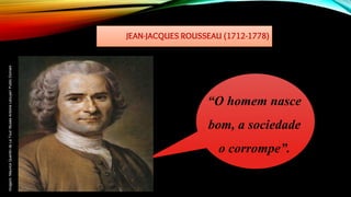 JEAN-JACQUES ROUSSEAU (1712-1778)
“O homem nasce
bom, a sociedade
o corrompe”.
Imagem:
Maurice
Quentin
de
La
Tour/
Musée
Antoine
Lécuyer/
Public
Domain
 