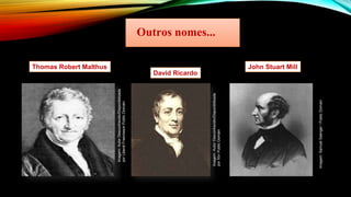 Outros nomes...
Thomas Robert Malthus
David Ricardo
John Stuart Mill
Imagem:
Autor
Desconhecido/Disponibilizada
por
Liberal
Freemason
Public
Domain
Imagem:
Autor
Desconhecido/Disponibilizada
por
Xtv/
Public
Domain
Imagem:
Samuel
Saenger
/
Public
Domain
 