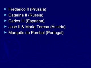 ► Frederico II (Prússia)Frederico II (Prússia)
► Catarina II (Rússia)Catarina II (Rússia)
► Carlos III (Espanha)Carlos III (Espanha)
► José II & Maria Teresa (Áustria)José II & Maria Teresa (Áustria)
► Marquês de Pombal (Portugal)Marquês de Pombal (Portugal)
 