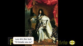 Luis XIV (Rei Sol)
“O Estado sou eu”
 