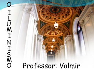 Professor: Valmir O I L U M I N I S M O 