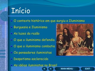 Início O contexto histórico em que surgiu o Iluminismo Burguesia e Iluminismo As luzes da razão O que o iluminismo defendia O que o iluminismo combatia Os pensadores iluministas Despotismo esclarecido As idéias iluministas no Brasil 