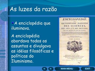 As luzes da razão A enciclopédia que iluminava. A enciclopédia abordava todos os assuntos e divulgava as idéias filosóficas e políticas do Iluminismo. 