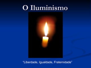 O IluminismoO Iluminismo
“Liberdade, Igualdade, Fraternidade”
 