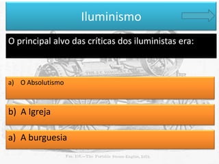 Iluminismo
O principal alvo das críticas dos iluministas era:

a) O Absolutismo

b) A Igreja

a) A burguesia

 