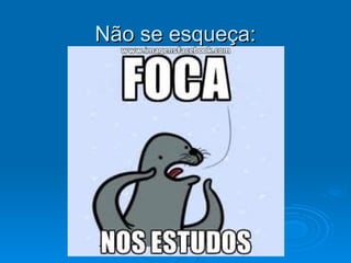 Não se esqueça:Não se esqueça:
 