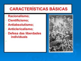 Ø Racionalismo;
Ø Cientificismo;
Ø Antiabsolutismo;
Ø Anticlericalismo;
Ø Defesa das liberdades
individuais
Ø
:CARACTERÍSTICAS BÁSICAS
 