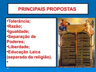 PRINCIPAIS PROPOSTAS:
•Tolerância;
•Razão;
•Igualdade;
•Separação de
Poderes;
•Liberdade;
•Educação Laica
(separada da religião).
•
Ø
 