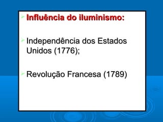  Influência do iluminismo:Influência do iluminismo:
 Independência dos EstadosIndependência dos Estados
Unidos (1776);Unidos (1776);
 Revolução Francesa (1789)Revolução Francesa (1789)
 