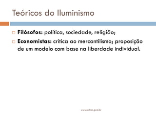Teóricos do Iluminismo
 Filósofos: política, sociedade, religião;
 Economistas: crítica ao mercantilismo; proposição
de um modelo com base na liberdade individual.
www.elton.pro.br
 