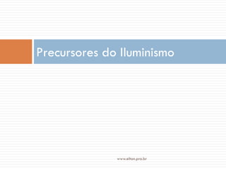 Precursores do Iluminismo
www.elton.pro.br
 