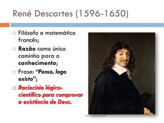 René Descartes (1596-1650)
 Filósofo e matemático
francês;
 Razão como único
caminho para o
conhecimento;
 Frase: “Penso, logo
existo”;
 Raciocínio lógico-
científico para comprovar
a existência de Deus.
www.elton.pro.br
 