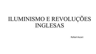 ILUMINISMO E REVOLUÇÕES
INGLESAS
Rafael Ascari
 