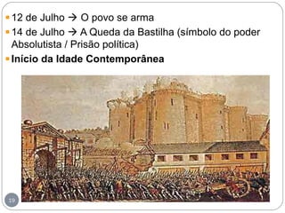 http://historiaeatualidade.blogspot.comhttp://historiaeatualidade.blogspot.com
19
12 de Julho  O povo se arma
14 de Julho  A Queda da Bastilha (símbolo do poder
Absolutista / Prisão política)
Início da Idade Contemporânea
 