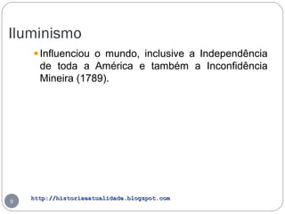 http://historiaeatualidade.blogspot.comhttp://historiaeatualidade.blogspot.com
Iluminismo
9
Influenciou o mundo, inclusive a Independência
de toda a América e também a Inconfidência
Mineira (1789).
 