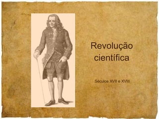 Revolução científica Séculos XVII e XVIII 