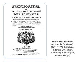Frontispício de um dos
 volumes da Enciclopédia
 (1751-1772), dirigida por
   Diderot e D’Alembert.
(Bibliothèque Municipale,
     Amiens, França).
 