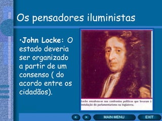 Os pensadores iluministas

•John Locke: O
estado deveria
ser organizado
a partir de um
consenso ( do
acordo entre os
cidadãos).
 