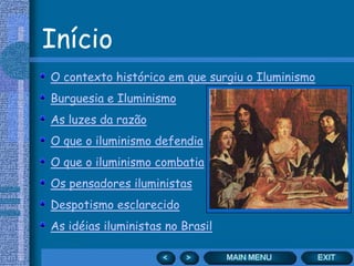 Início
O contexto histórico em que surgiu o Iluminismo
Burguesia e Iluminismo
As luzes da razão
O que o iluminismo defendia
O que o iluminismo combatia
Os pensadores iluministas
Despotismo esclarecido
As idéias iluministas no Brasil
 