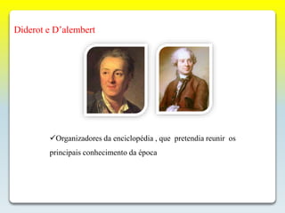 Diderot e D’alembert
Organizadores da enciclopédia , que pretendia reunir os
principais conhecimento da época
 