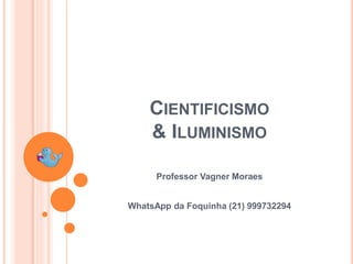 Professor Vagner Moraes
CIENTIFICISMO
& ILUMINISMO
WhatsApp da Foquinha (21) 999732294
 