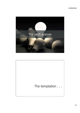 25/09/2014 
12 
The pitch process 
The temptation . . . 
 