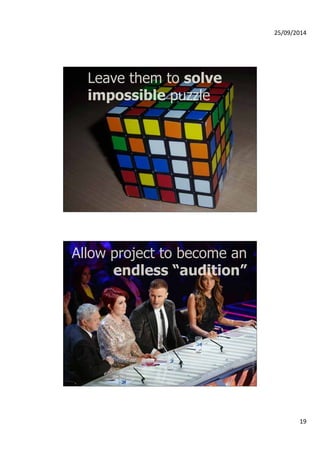 25/09/2014 
19 
Leave them to solve 
impossible puzzle 
Photo credit: X-Factro 
Allow project to become an 
endless “audition” 
 