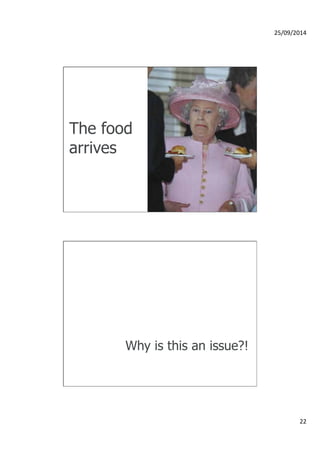 25/09/2014 
22 
The food 
arrives 
Why is this an issue?! 
 