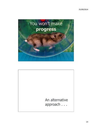 25/09/2014 
23 
You won’t make 
progress 
An alternative 
approach . . . 
 