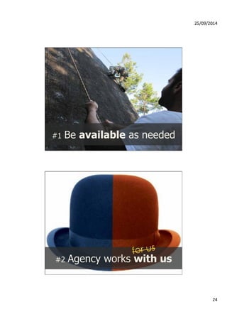 25/09/2014 
24 
#1 Be available as needed 
for us 
#2 Agency works with us 
 