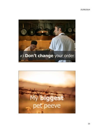 25/09/2014 
25 
#3 Don’t change your order 
Photo credit: Snap Eat 2013 
Photo credit: Victor Hanacek 
My biggest 
pet peeve 
 