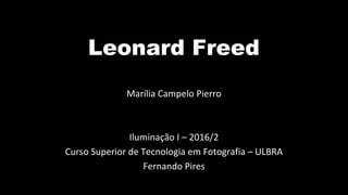 Leonard Freed
Marília Campelo Pierro
Iluminação I – 2016/2
Curso Superior de Tecnologia em Fotografia – ULBRA
Fernando Pires
 
