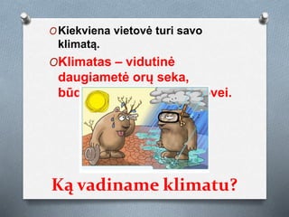 Ką vadiname klimatu?
OKiekviena vietovė turi savo
klimatą.
OKlimatas – vidutinė
daugiametė orų seka,
būdinga kuriai nors vietovei.
 
