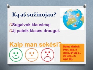 Ką aš sužinojau?
OSugalvok klausimą;
OJį pateik klasės draugui.
Kaip man sekėsi? Namų darbai:
Prat. sąs. II
dalis, 24-25 p.,
26 užd., 27
užd. (4).
 