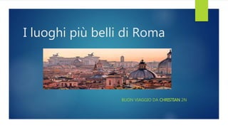 I luoghi più belli di Roma
BUON VIAGGIO DA CHRISTIAN 2N
 
